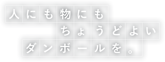 人にも物にもちょうどよいダンボールを。